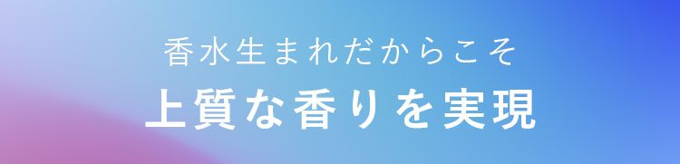 香水生まれだからこそ上質な香りを再現