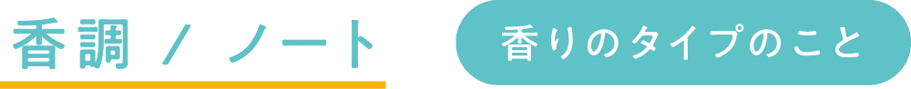 香調 / ノート 香りのタイプのこと