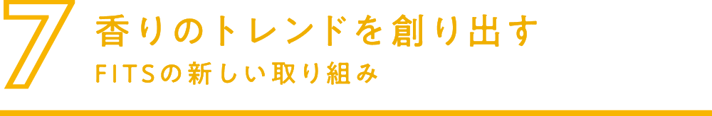 7.香りのトレンドを作り出す FITSの新しい取り組み