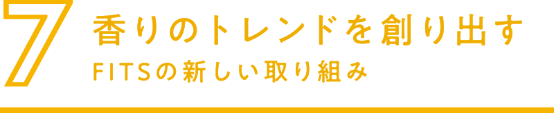 7.香りのトレンドを作り出す FITSの新しい取り組み
