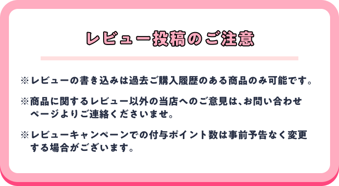 レビュー投稿のご注意※レビューの書き込みは過去ご購入履歴のある商品のみ可能です。※商品に関するレビュー以外の当店へのご意見は、お問い合わせページよりご連絡くださいませ。※レビューキャンペーンでの付与ポイント数は事前予告なく変更する場合がございます。