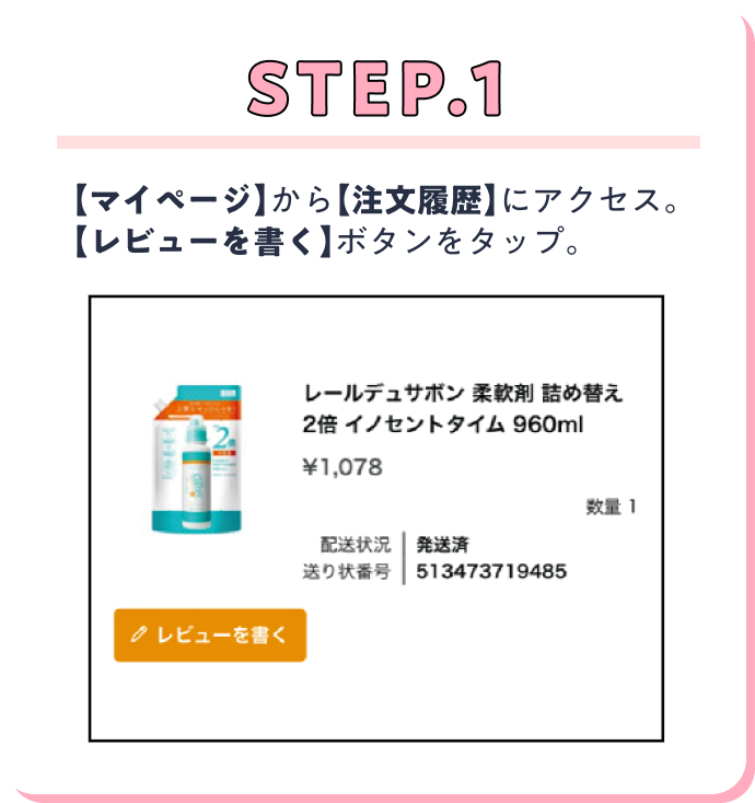 STEP.1 【マイページ】から【注文履歴】にアクセス。【レビューを書く】ボタンをタップ。