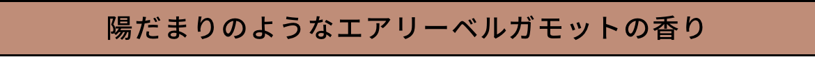 陽だまりのようなエアリーベルガモットの香り