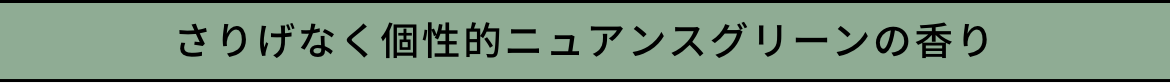 さりげなく個性的ニュアンスグリーンの香り