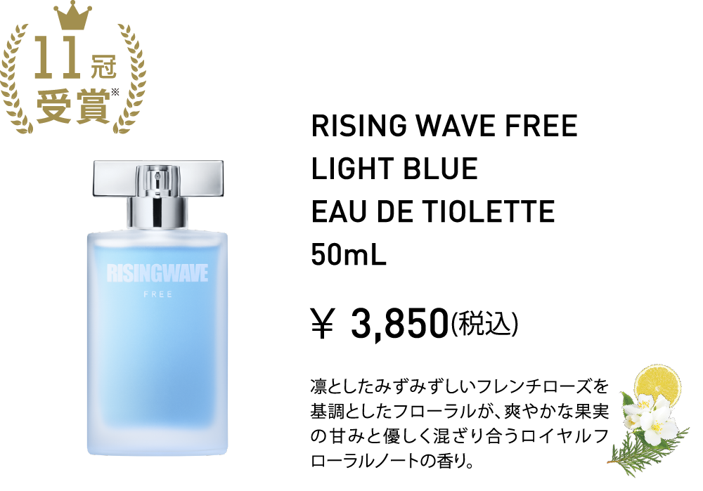 RISING WAVE FREE LIGHT BLUE EAU DE TIOLETTE 50mL ￥3,850(税込) 凛としたみずみずしいフレンチローズを基調としたフローラルが、爽やかな果実の甘みと優しく混ざり合うロイヤルフローラルノートの香り。