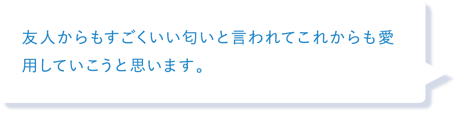 友人からもすごくいい匂いと言われてこれからも愛用していこうと思います。