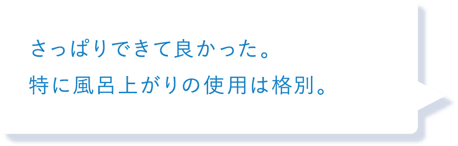 さっぱりできて良かった。特に風呂上がりの使用は格別。