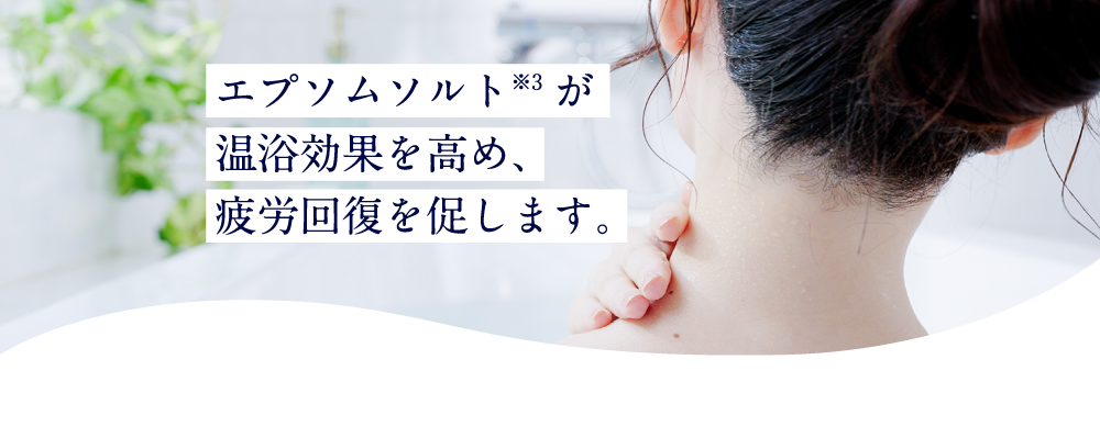 エプソムソルト※5が温浴効果を高め、疲労回復を促します。