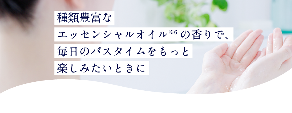 種類豊富なエッセンシャルオイルの香りで、毎日のバスタイムをもっと楽しみたいときに