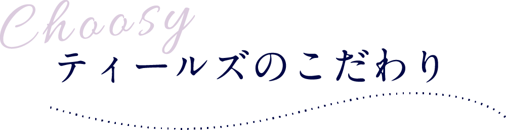 ティールズのこだわり