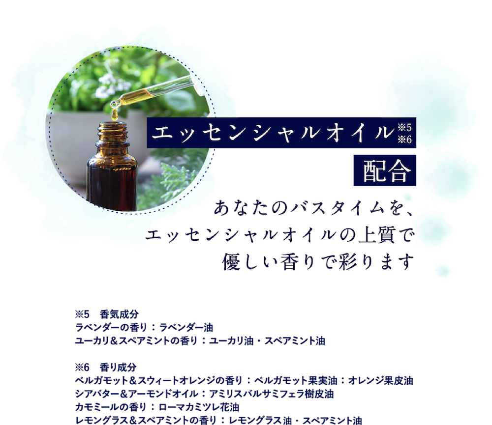 エッセンシャルオイル配合※4 あなたのバスタイムを、エッセンシャルオイルの上質で優しい香りで彩ります